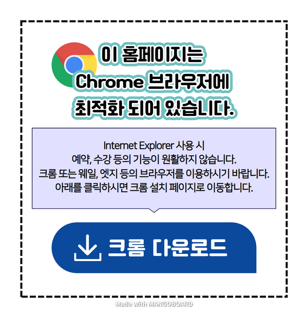 이 홈페이지는 Chrome 브라우저에 최적화 되어 있습니다.
Internet Explorer 사용 시 예약, 수강 등의 기능이 원활하지 않습니다.
크롬 또는 웨일, 엣지 등의 브라우저를 이용하시기 바랍니다.
아래를 클릭하시면 크롬 설치 페이지로 이동합니다.
크롬 다운로드